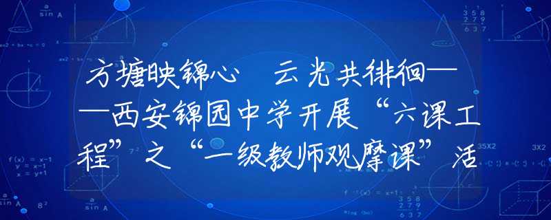 方塘映锦心 云光共徘徊——西安锦园中学开展“六课工程”之“一级教师观摩课”活动