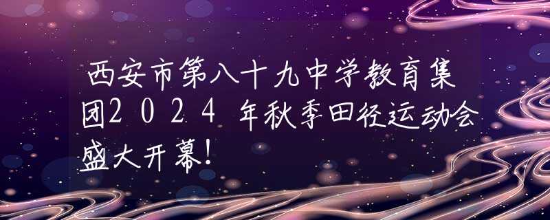 西安市第八十九中学教育集团2024年秋季田径运动会盛大开幕！