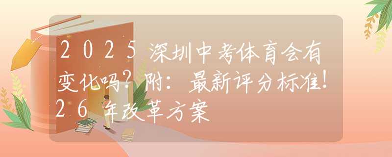 2025深圳中考体育会有变化吗？附：最新评分标准！26年改革方案