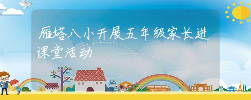 雁塔八小开展五年级家长进课堂活动