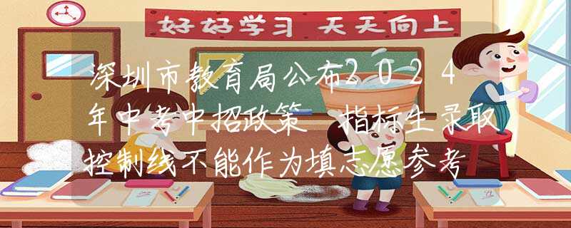 深圳市教育局公布2024年中考中招政策 指标生录取控制线不能作为填志愿参考