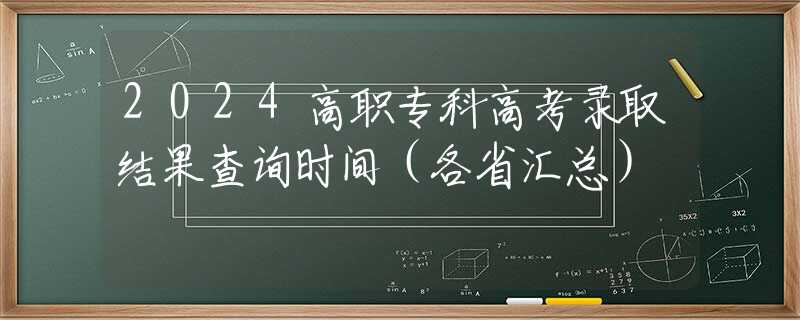 2024高职专科高考录取结果查询时间（各省汇总）