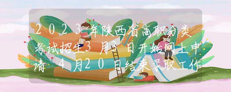 2023年陕西省高职分类考试招生3月3日开始网上申请 4月20日结束录取工作