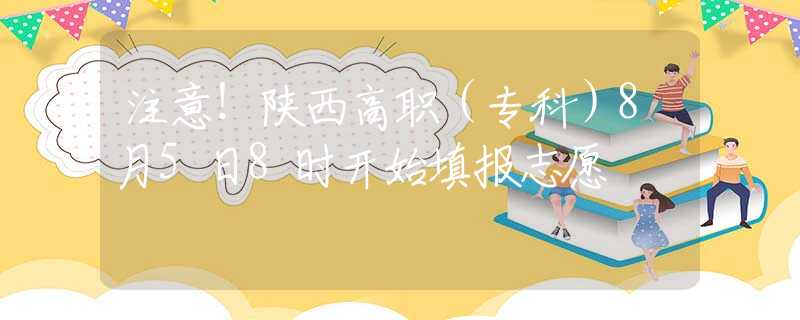 注意！陕西高职（专科）8月5日8时开始填报志愿