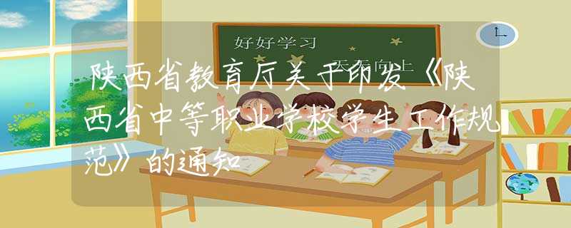 陕西省教育厅关于印发《陕西省中等职业学校学生工作规范》的通知