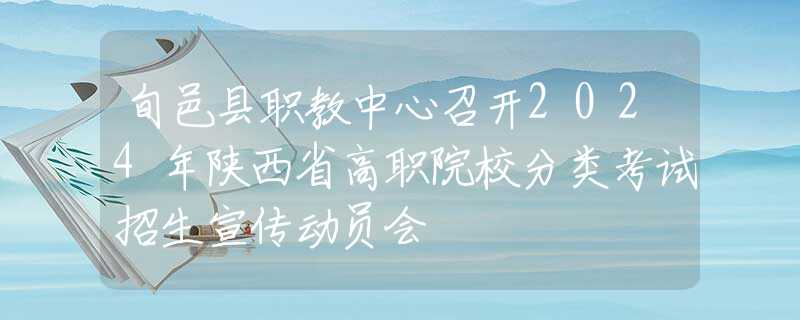 旬邑县职教中心召开2024年陕西省高职院校分类考试招生宣传动员会