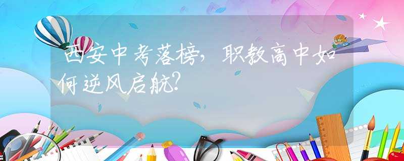 西安中考落榜，职教高中如何逆风启航？