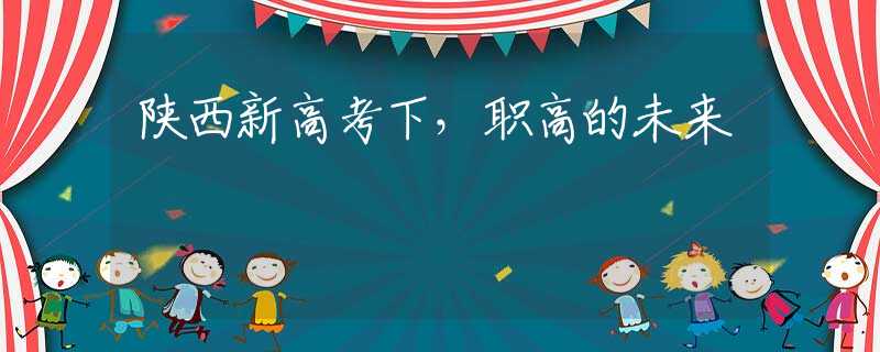 陕西新高考下，职高的未来