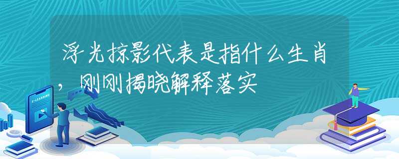 浮光掠影代表是指什么生肖，刚刚揭晓解释落实