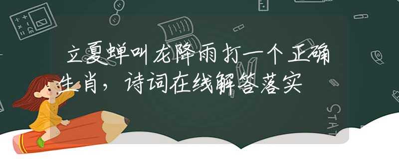 立夏蝉叫龙降雨打一个正确生肖，诗词在线解答落实