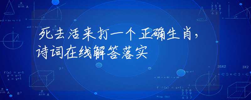 死去活来打一个正确生肖，诗词在线解答落实