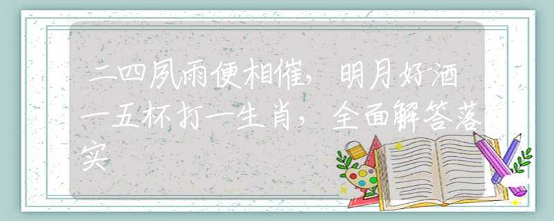 二四夙雨便相催，明月好酒一五杯打一生肖，全面解答落实