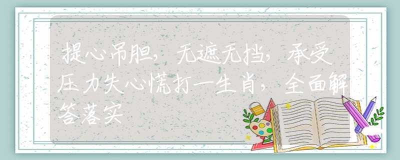 提心吊胆，无遮无挡，承受压力失心慌打一生肖，全面解答落实