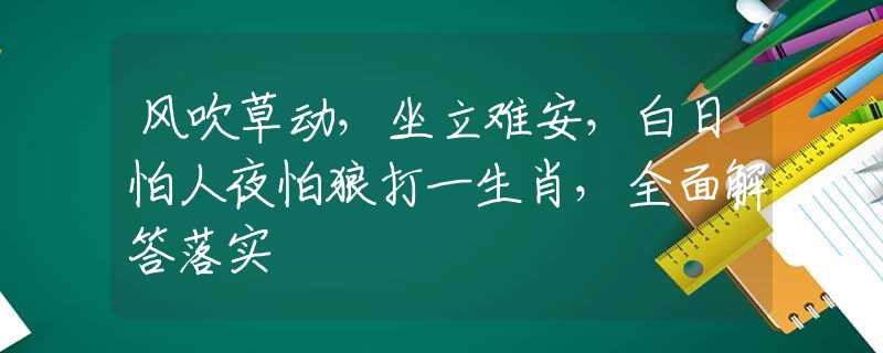 风吹草动，坐立难安，白日怕人夜怕狼打一生肖，全面解答落实
