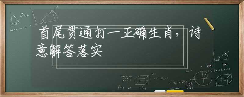 首尾贯通打一正确生肖，诗意解答落实