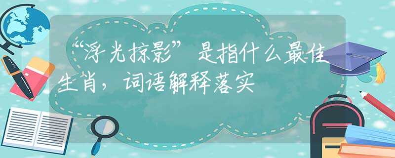 “浮光掠影”是指什么最佳生肖，词语解释落实