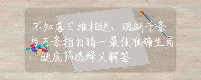 不知落日谁相送，魂断千条与万条指打猜一最佳准确生肖，谜底筛选释义解答