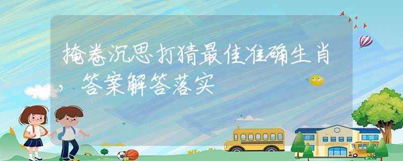 掩卷沉思打猜最佳准确生肖，答案解答落实