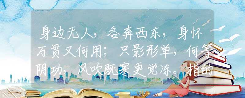 身边无人，各奔西东，身怀万贯又何用；只影形单，何等阴功，风吹既寒更觉冻。指的是什么生肖，词语落实