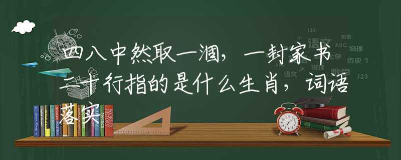 四八中然取一涸，一封家书二十行指的是什么生肖，词语落实