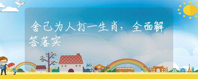 舍己为人打一生肖，全面解答落实