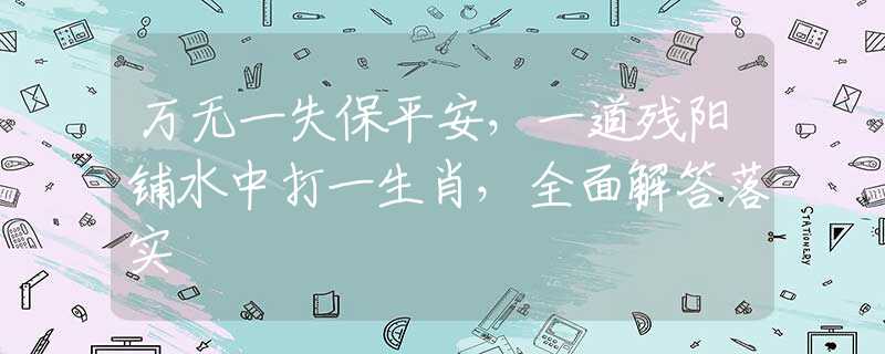 万无一失保平安，一道残阳铺水中打一生肖，全面解答落实