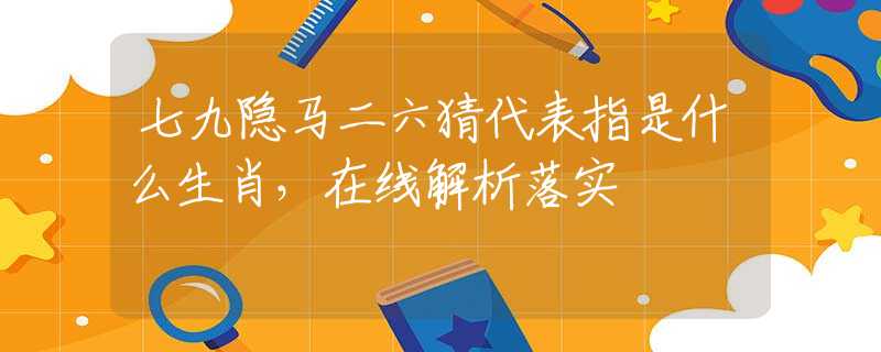 七九隐马二六猜代表指是什么生肖，在线解析落实