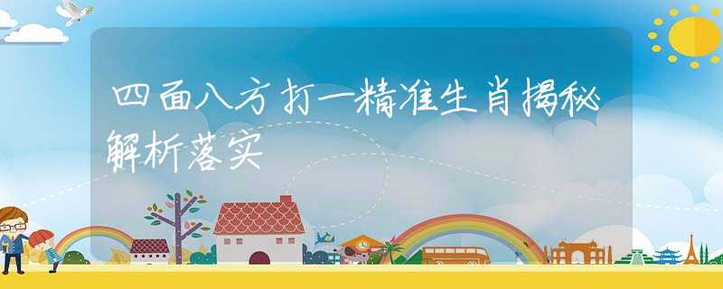 四面八方打一精准生肖揭秘解析落实