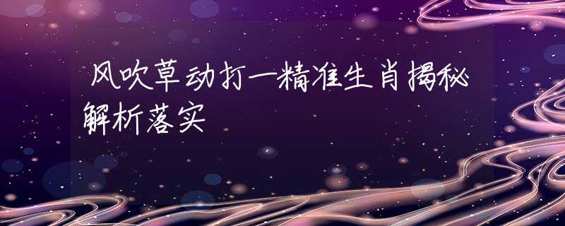 风吹草动打一精准生肖揭秘解析落实