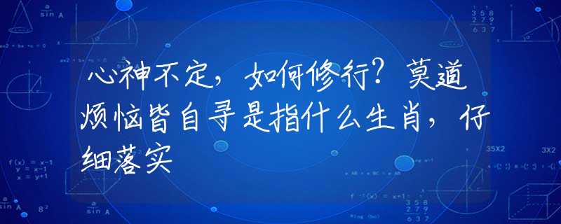 心神不定，如何修行？莫道烦恼皆自寻是指什么生肖，仔细落实