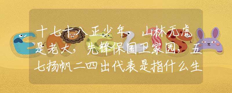 十七十八正少年，山林无虎是老大，先锋保国卫家园，五七扬帆二四出代表是指什么生肖，刚刚揭晓解释落实