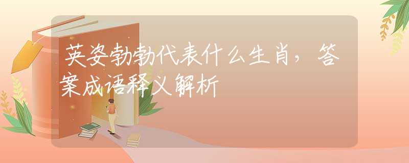 英姿勃勃代表什么生肖，答案成语释义解析