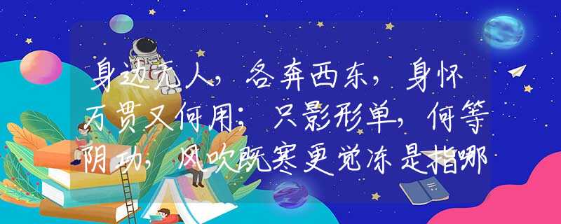 身边无人，各奔西东，身怀万贯又何用；只影形单，何等阴功，风吹既寒更觉冻是指哪个生肖，最佳成语解释