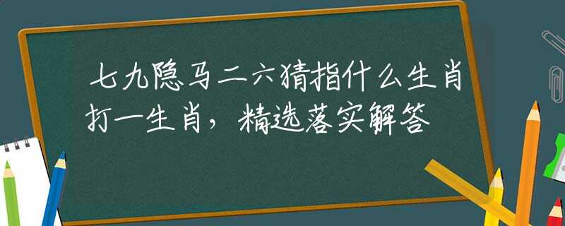 七九隐马二六猜指什么生肖打一生肖，精选落实解答