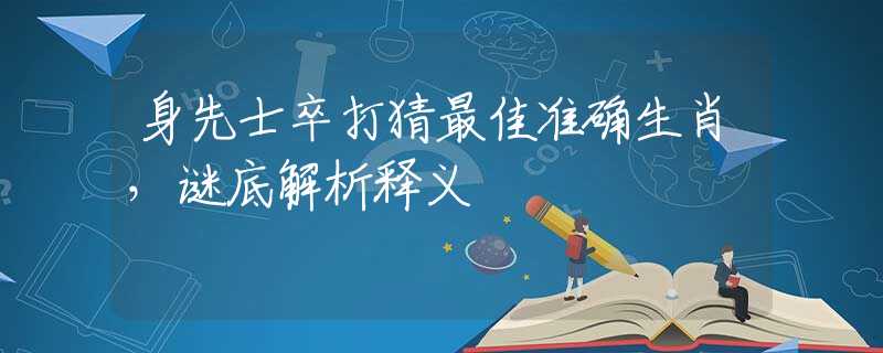 身先士卒打猜最佳准确生肖，谜底解析释义