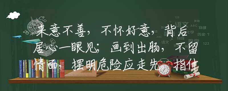 来意不善，不怀好意，背后居心一眼见；画到出肠，不留情面，摆明危险应走先。指什么生肖，重点解析落实