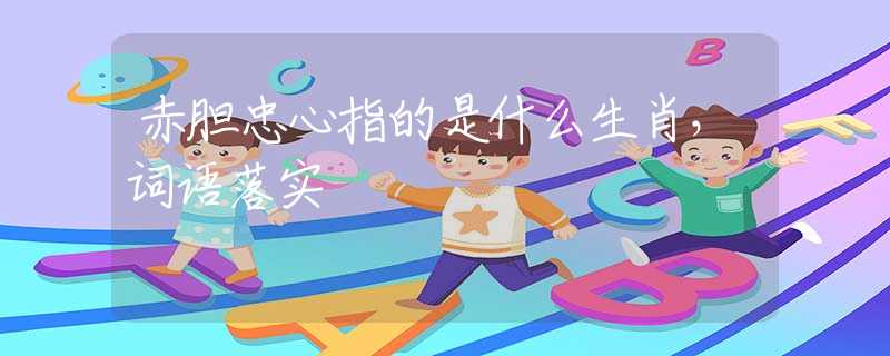 赤胆忠心指的是什么生肖，词语落实