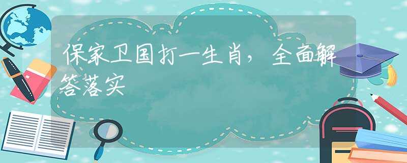 保家卫国打一生肖，全面解答落实