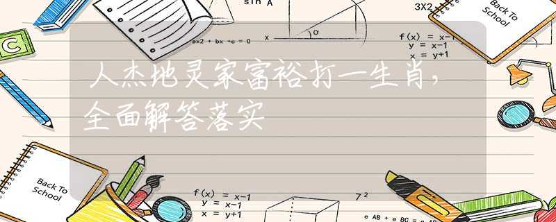 人杰地灵家富裕打一生肖，全面解答落实