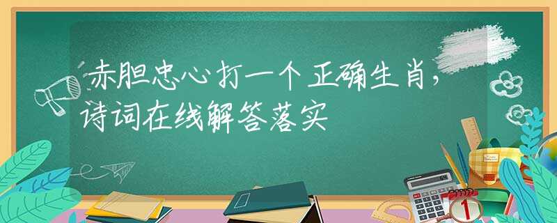 赤胆忠心打一个正确生肖，诗词在线解答落实