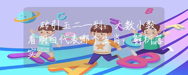 拋砖引玉二一到，大数小数看明白代表哪个生肖，解析落实