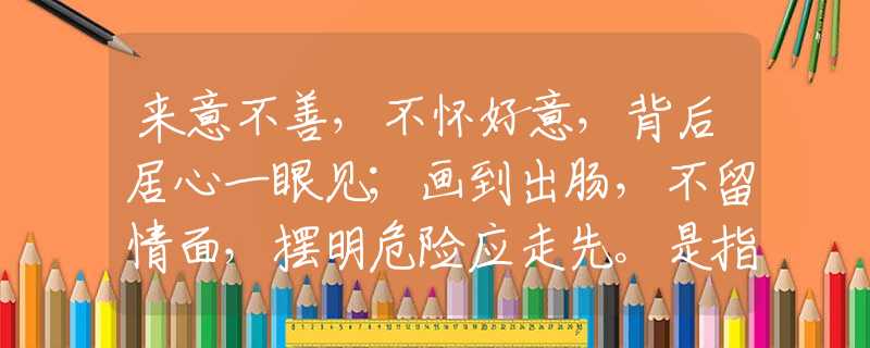 来意不善，不怀好意，背后居心一眼见；画到出肠，不留情面，摆明危险应走先。是指哪个生肖，释义谜底词语解释