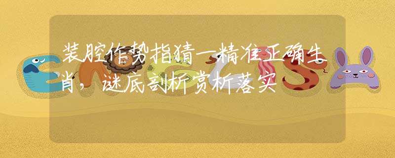 装腔作势指猜一精准正确生肖，谜底剖析赏析落实