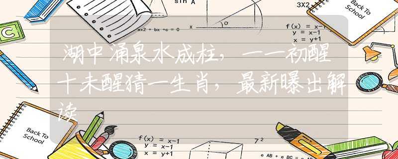 湖中涌泉水成柱，一一初醒十未醒猜一生肖，最新曝出解读