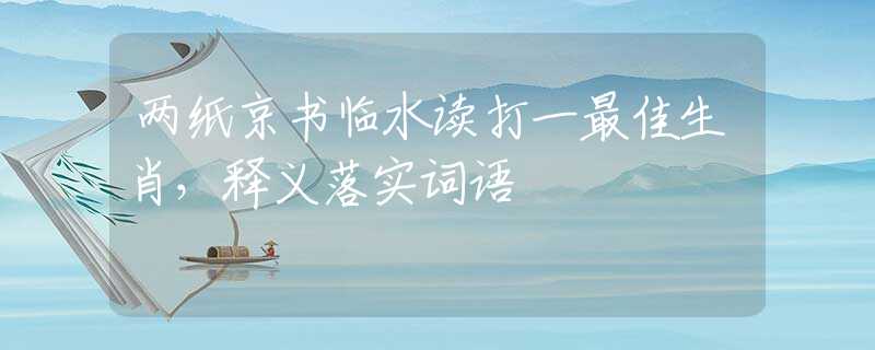 两纸京书临水读打一最佳生肖，释义落实词语