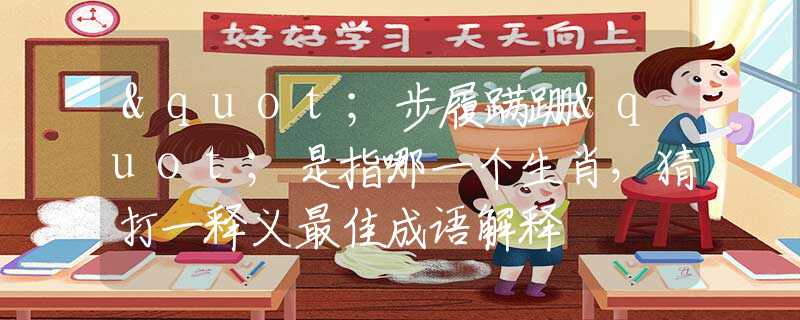 "步履蹒跚"是指哪一个生肖，猜打一释义最佳成语解释