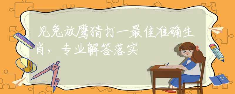 见兔放鹰猜打一最佳准确生肖，专业解答落实