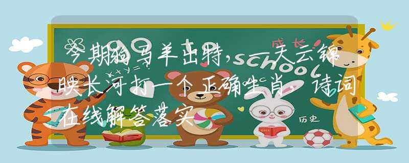 今期狗马羊出特，一天云锦映长河打一个正确生肖，诗词在线解答落实