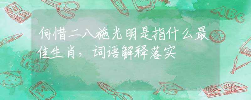 何惜二八施光明是指什么最佳生肖，词语解释落实