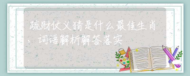 疏财仗义猜是什么最佳生肖，词语解析解答落实